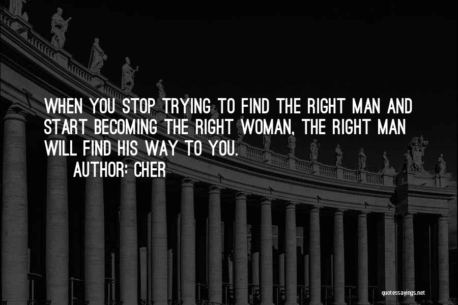 Cher Quotes: When You Stop Trying To Find The Right Man And Start Becoming The Right Woman, The Right Man Will Find