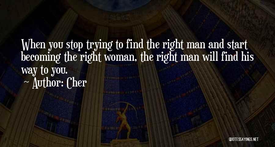 Cher Quotes: When You Stop Trying To Find The Right Man And Start Becoming The Right Woman, The Right Man Will Find