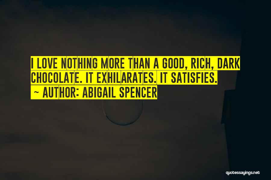 Abigail Spencer Quotes: I Love Nothing More Than A Good, Rich, Dark Chocolate. It Exhilarates. It Satisfies.