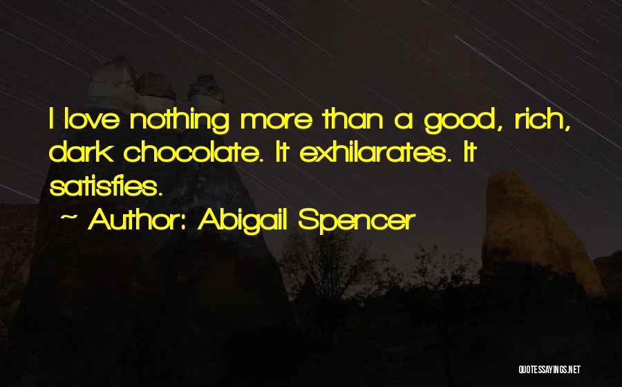 Abigail Spencer Quotes: I Love Nothing More Than A Good, Rich, Dark Chocolate. It Exhilarates. It Satisfies.