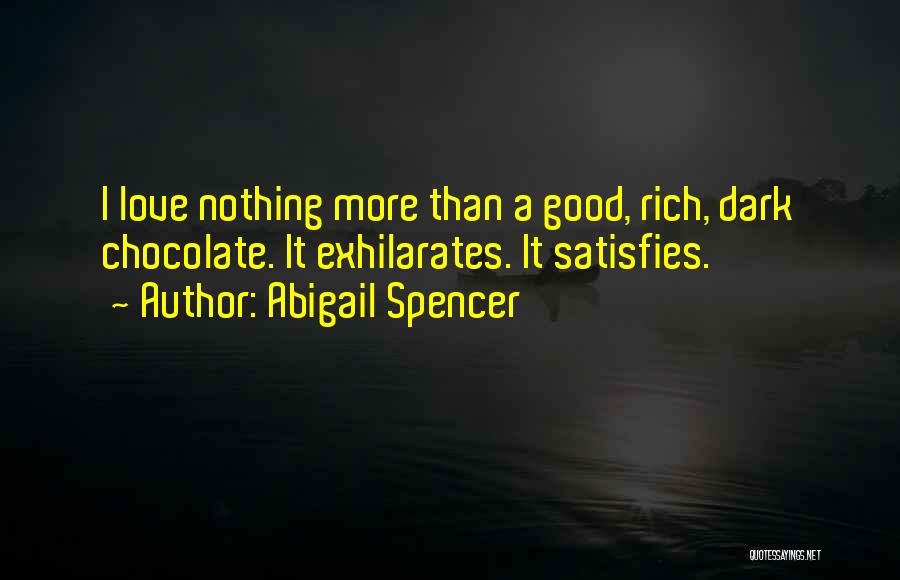 Abigail Spencer Quotes: I Love Nothing More Than A Good, Rich, Dark Chocolate. It Exhilarates. It Satisfies.