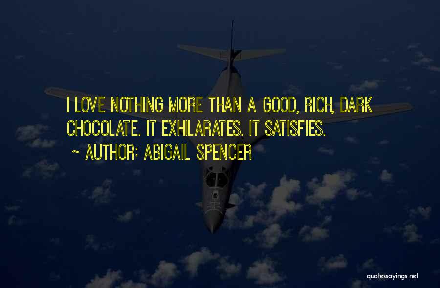 Abigail Spencer Quotes: I Love Nothing More Than A Good, Rich, Dark Chocolate. It Exhilarates. It Satisfies.