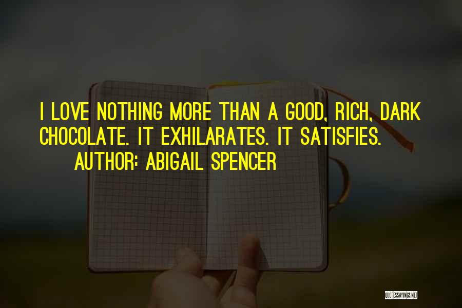 Abigail Spencer Quotes: I Love Nothing More Than A Good, Rich, Dark Chocolate. It Exhilarates. It Satisfies.