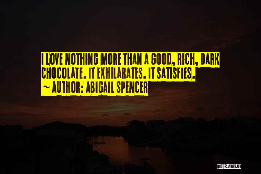 Abigail Spencer Quotes: I Love Nothing More Than A Good, Rich, Dark Chocolate. It Exhilarates. It Satisfies.