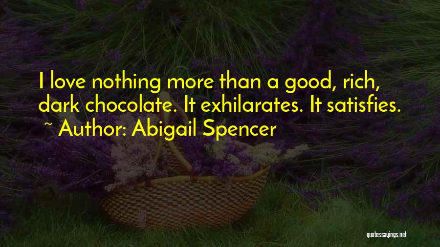 Abigail Spencer Quotes: I Love Nothing More Than A Good, Rich, Dark Chocolate. It Exhilarates. It Satisfies.