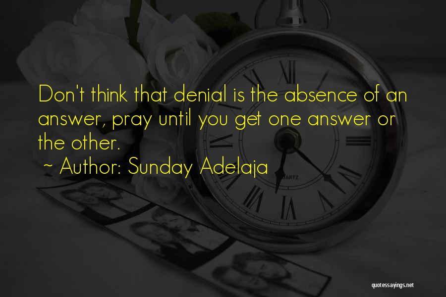 Sunday Adelaja Quotes: Don't Think That Denial Is The Absence Of An Answer, Pray Until You Get One Answer Or The Other.