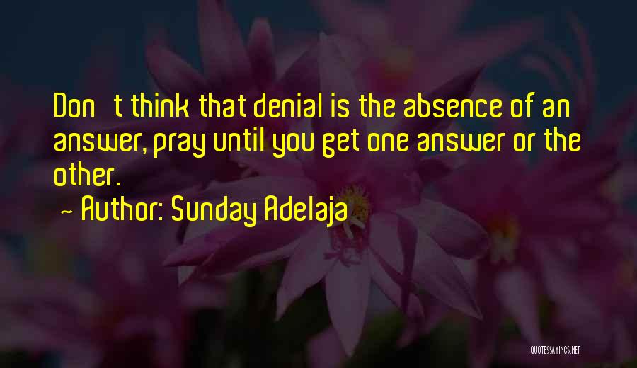 Sunday Adelaja Quotes: Don't Think That Denial Is The Absence Of An Answer, Pray Until You Get One Answer Or The Other.