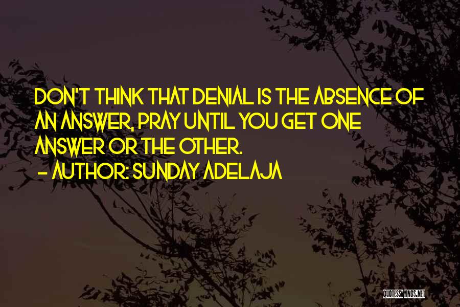 Sunday Adelaja Quotes: Don't Think That Denial Is The Absence Of An Answer, Pray Until You Get One Answer Or The Other.