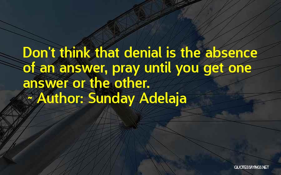 Sunday Adelaja Quotes: Don't Think That Denial Is The Absence Of An Answer, Pray Until You Get One Answer Or The Other.