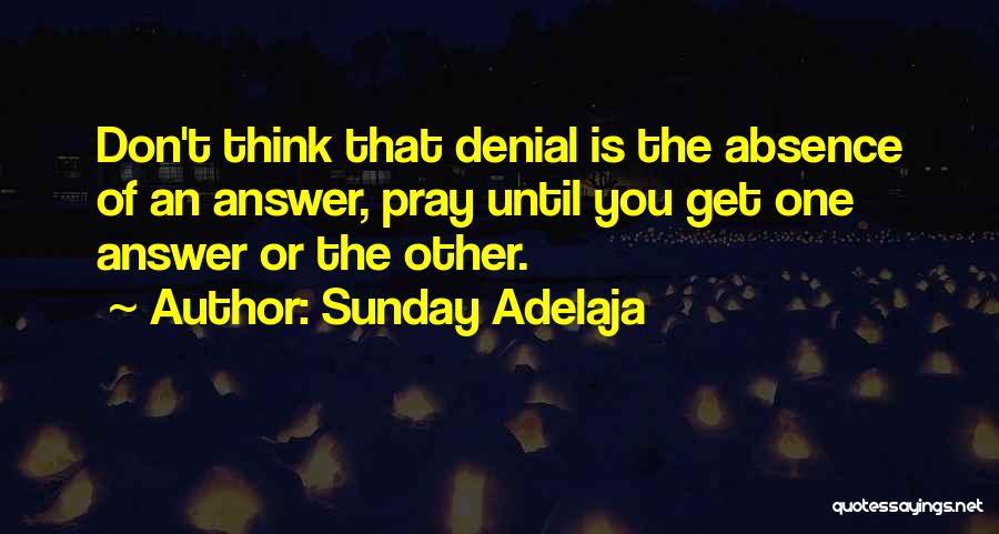 Sunday Adelaja Quotes: Don't Think That Denial Is The Absence Of An Answer, Pray Until You Get One Answer Or The Other.