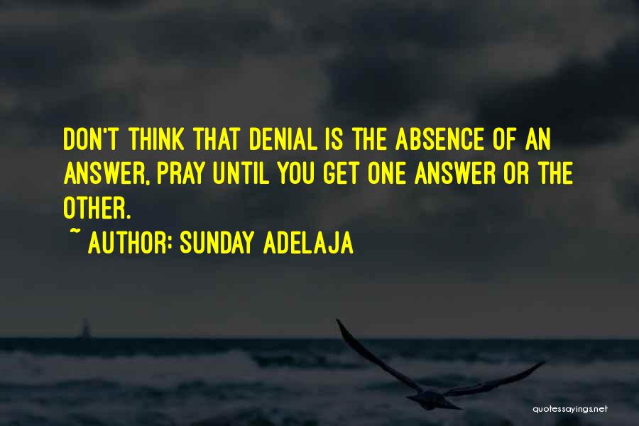 Sunday Adelaja Quotes: Don't Think That Denial Is The Absence Of An Answer, Pray Until You Get One Answer Or The Other.