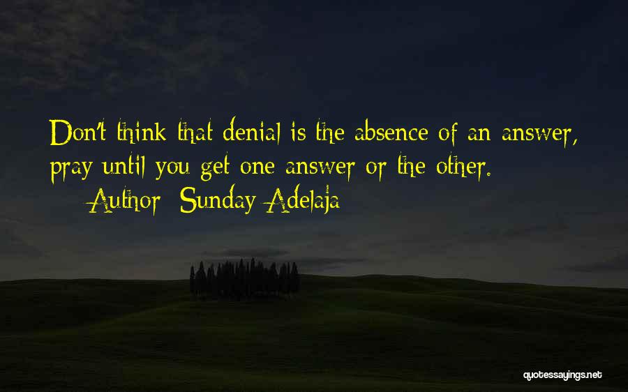 Sunday Adelaja Quotes: Don't Think That Denial Is The Absence Of An Answer, Pray Until You Get One Answer Or The Other.