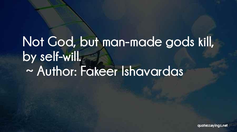 Fakeer Ishavardas Quotes: Not God, But Man-made Gods Kill, By Self-will.