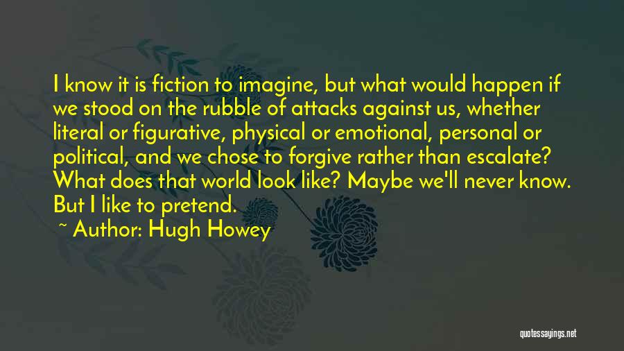 Hugh Howey Quotes: I Know It Is Fiction To Imagine, But What Would Happen If We Stood On The Rubble Of Attacks Against