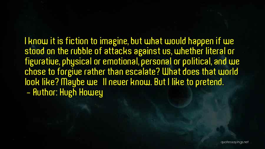 Hugh Howey Quotes: I Know It Is Fiction To Imagine, But What Would Happen If We Stood On The Rubble Of Attacks Against