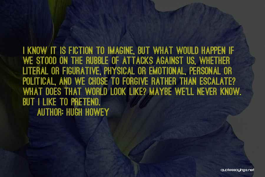 Hugh Howey Quotes: I Know It Is Fiction To Imagine, But What Would Happen If We Stood On The Rubble Of Attacks Against