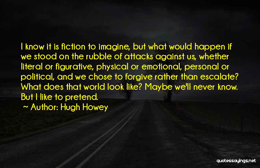 Hugh Howey Quotes: I Know It Is Fiction To Imagine, But What Would Happen If We Stood On The Rubble Of Attacks Against