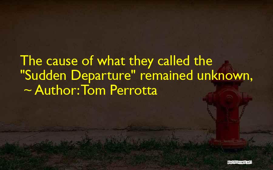 Tom Perrotta Quotes: The Cause Of What They Called The Sudden Departure Remained Unknown,