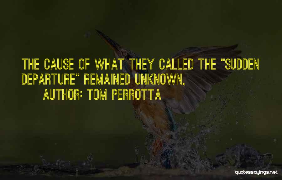 Tom Perrotta Quotes: The Cause Of What They Called The Sudden Departure Remained Unknown,