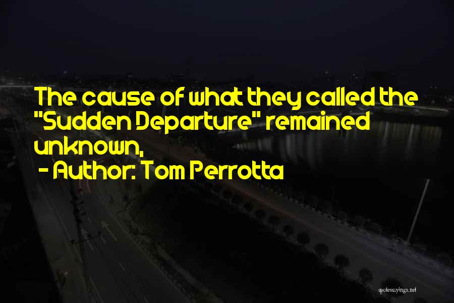 Tom Perrotta Quotes: The Cause Of What They Called The Sudden Departure Remained Unknown,