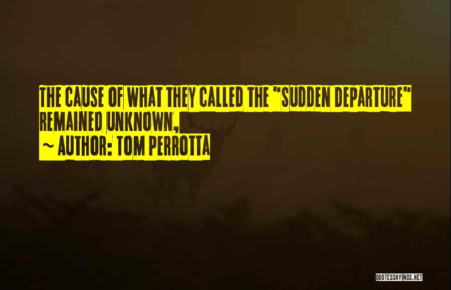 Tom Perrotta Quotes: The Cause Of What They Called The Sudden Departure Remained Unknown,