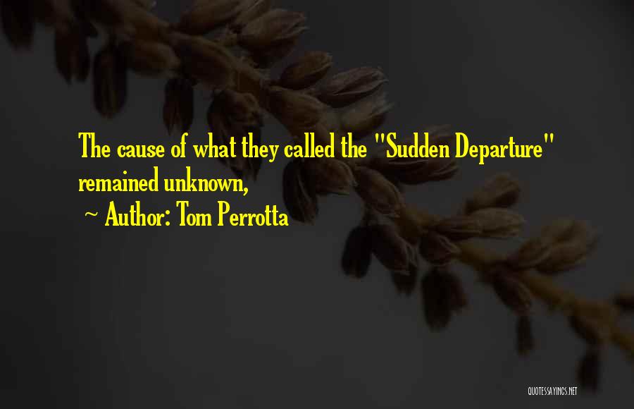 Tom Perrotta Quotes: The Cause Of What They Called The Sudden Departure Remained Unknown,