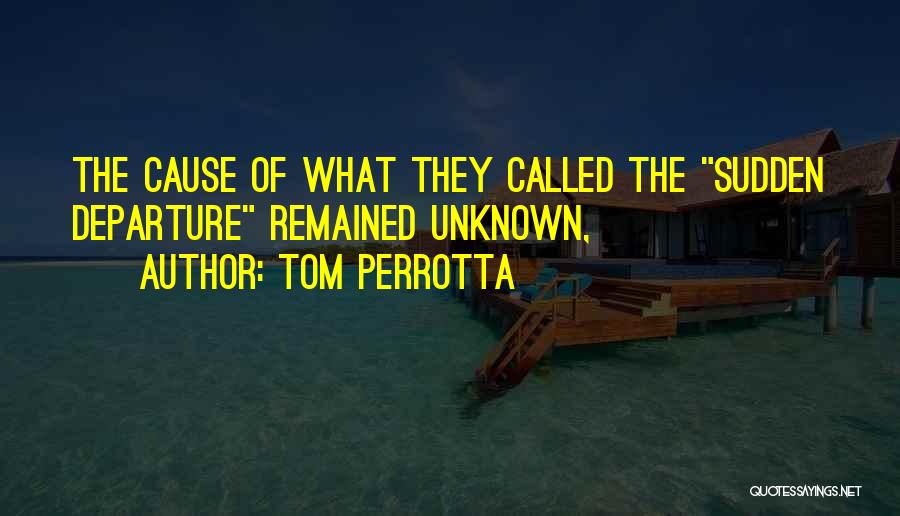 Tom Perrotta Quotes: The Cause Of What They Called The Sudden Departure Remained Unknown,