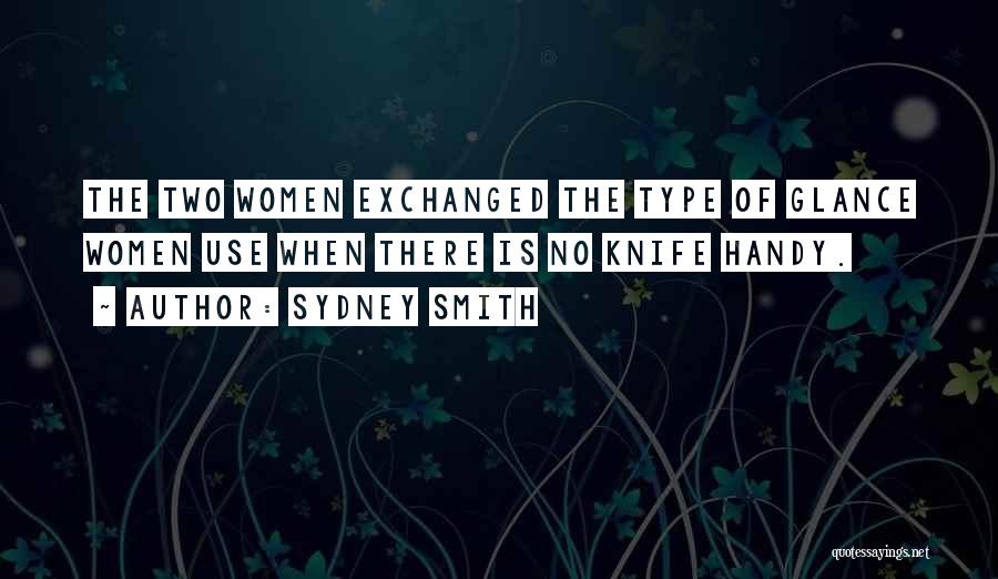 Sydney Smith Quotes: The Two Women Exchanged The Type Of Glance Women Use When There Is No Knife Handy.