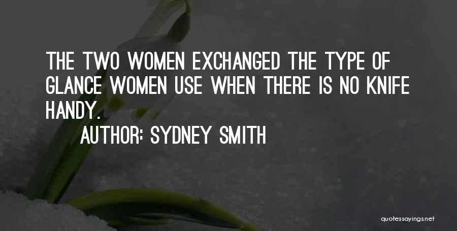 Sydney Smith Quotes: The Two Women Exchanged The Type Of Glance Women Use When There Is No Knife Handy.