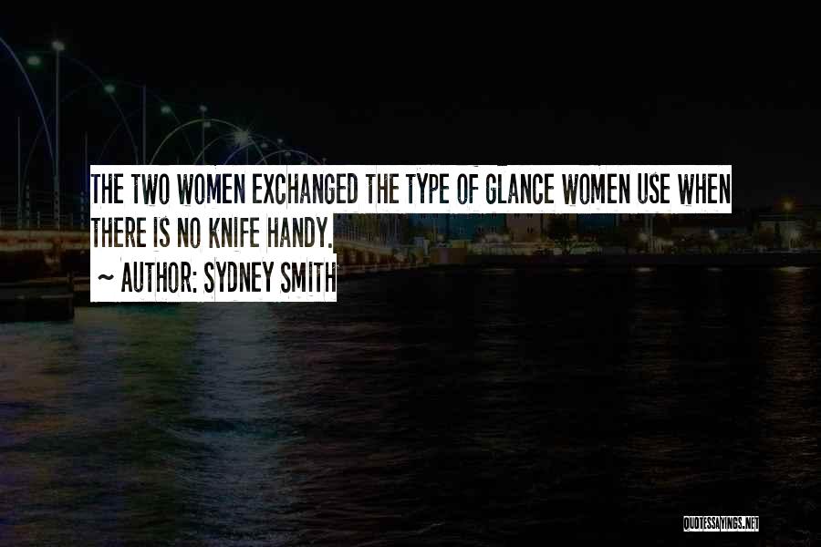 Sydney Smith Quotes: The Two Women Exchanged The Type Of Glance Women Use When There Is No Knife Handy.