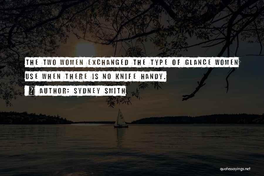 Sydney Smith Quotes: The Two Women Exchanged The Type Of Glance Women Use When There Is No Knife Handy.