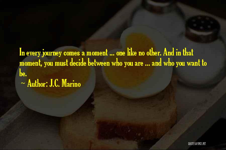 J.C. Marino Quotes: In Every Journey Comes A Moment ... One Like No Other. And In That Moment, You Must Decide Between Who