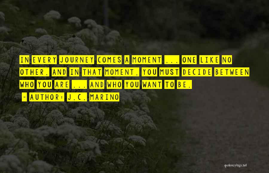 J.C. Marino Quotes: In Every Journey Comes A Moment ... One Like No Other. And In That Moment, You Must Decide Between Who