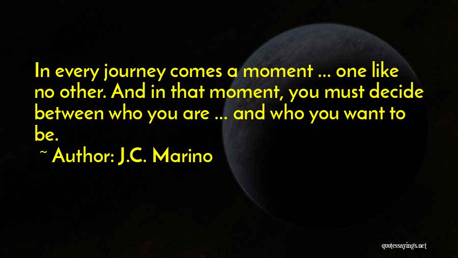 J.C. Marino Quotes: In Every Journey Comes A Moment ... One Like No Other. And In That Moment, You Must Decide Between Who