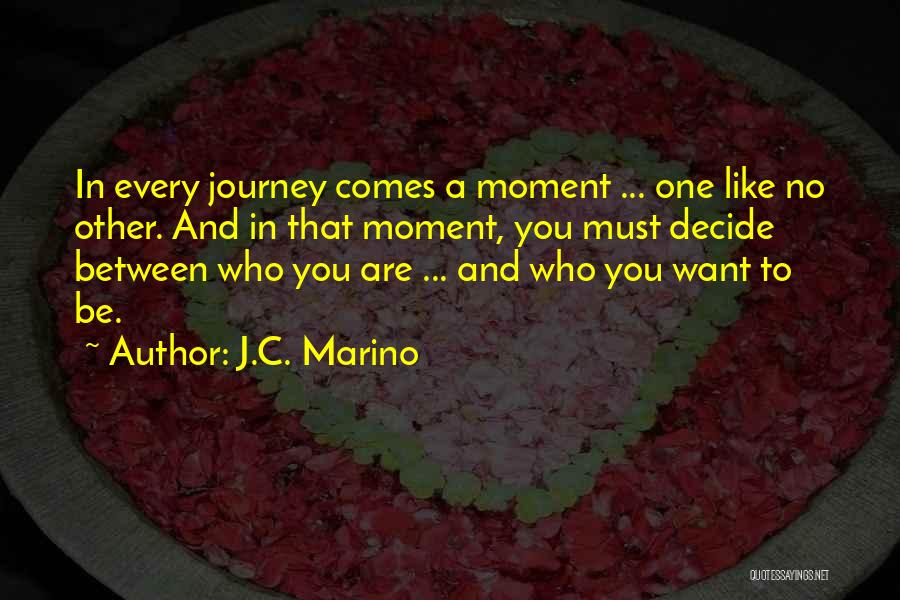 J.C. Marino Quotes: In Every Journey Comes A Moment ... One Like No Other. And In That Moment, You Must Decide Between Who