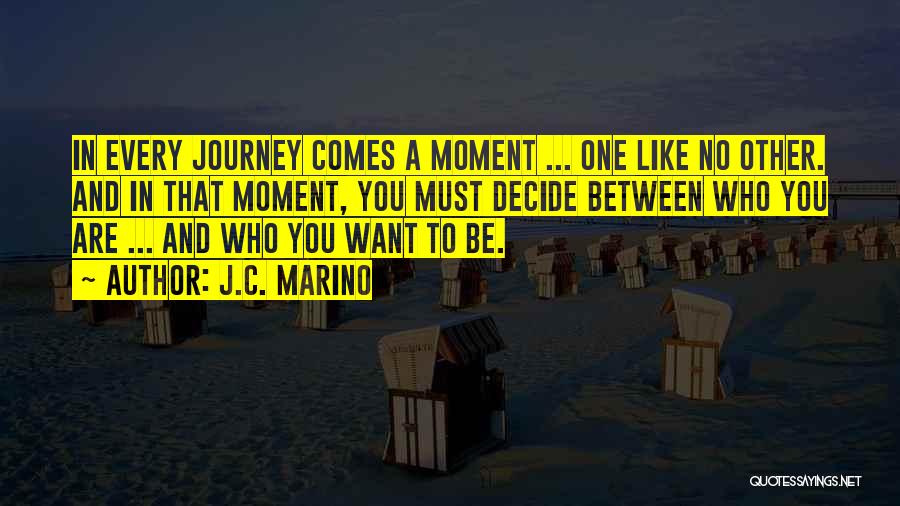 J.C. Marino Quotes: In Every Journey Comes A Moment ... One Like No Other. And In That Moment, You Must Decide Between Who