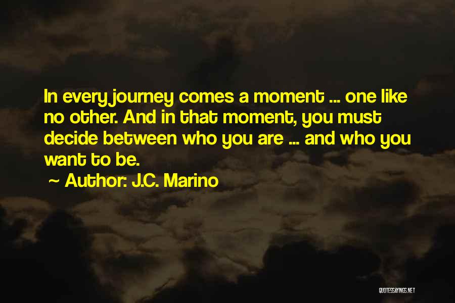 J.C. Marino Quotes: In Every Journey Comes A Moment ... One Like No Other. And In That Moment, You Must Decide Between Who