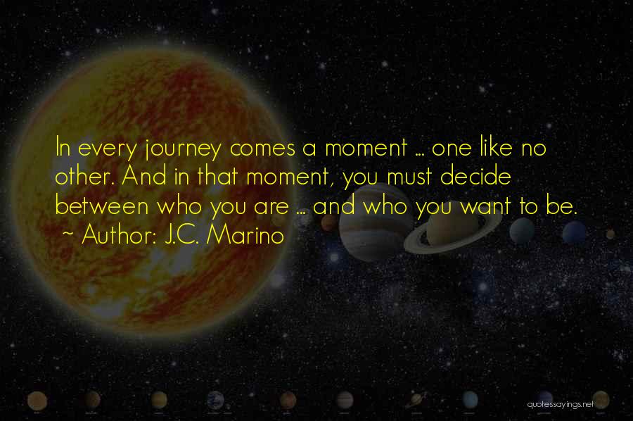 J.C. Marino Quotes: In Every Journey Comes A Moment ... One Like No Other. And In That Moment, You Must Decide Between Who