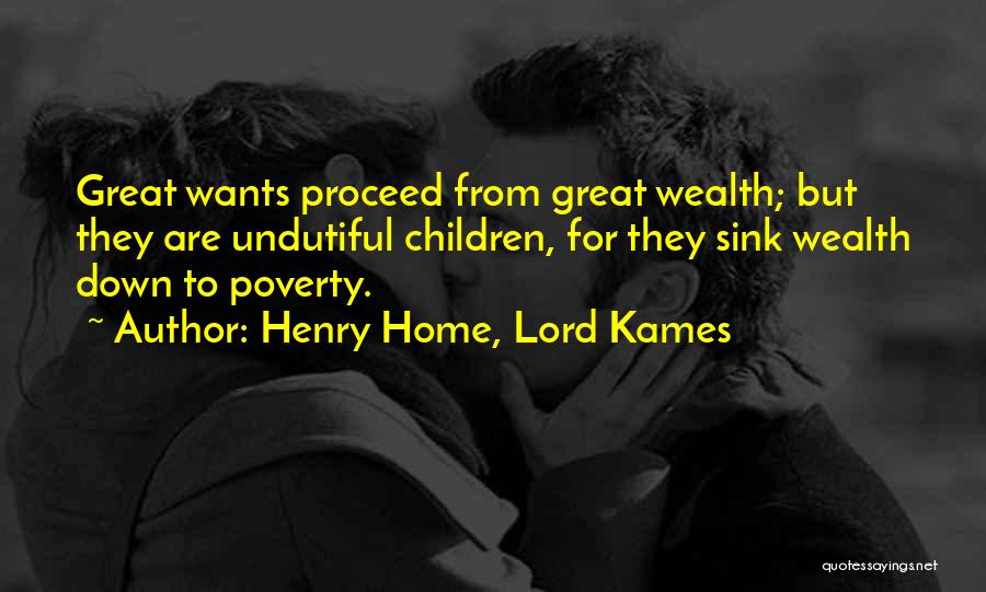 Henry Home, Lord Kames Quotes: Great Wants Proceed From Great Wealth; But They Are Undutiful Children, For They Sink Wealth Down To Poverty.