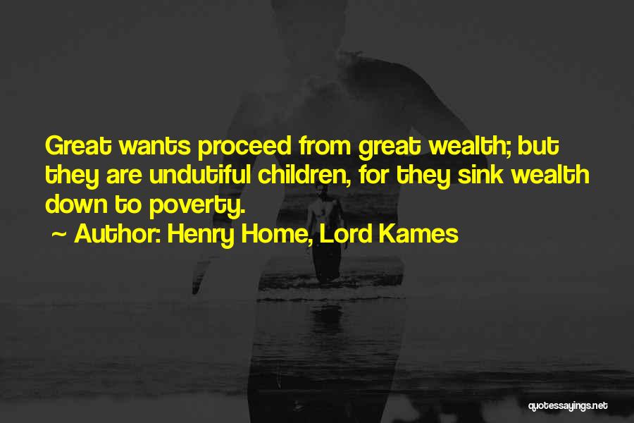 Henry Home, Lord Kames Quotes: Great Wants Proceed From Great Wealth; But They Are Undutiful Children, For They Sink Wealth Down To Poverty.