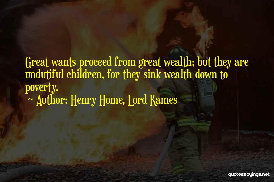 Henry Home, Lord Kames Quotes: Great Wants Proceed From Great Wealth; But They Are Undutiful Children, For They Sink Wealth Down To Poverty.