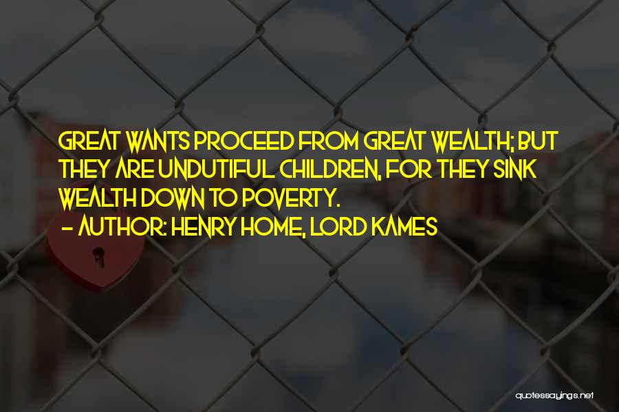 Henry Home, Lord Kames Quotes: Great Wants Proceed From Great Wealth; But They Are Undutiful Children, For They Sink Wealth Down To Poverty.