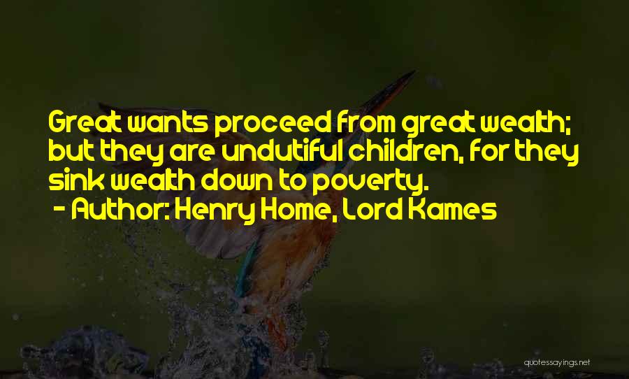 Henry Home, Lord Kames Quotes: Great Wants Proceed From Great Wealth; But They Are Undutiful Children, For They Sink Wealth Down To Poverty.