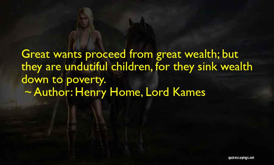 Henry Home, Lord Kames Quotes: Great Wants Proceed From Great Wealth; But They Are Undutiful Children, For They Sink Wealth Down To Poverty.