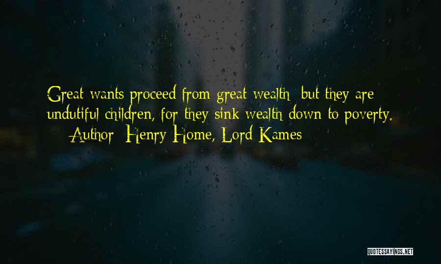 Henry Home, Lord Kames Quotes: Great Wants Proceed From Great Wealth; But They Are Undutiful Children, For They Sink Wealth Down To Poverty.