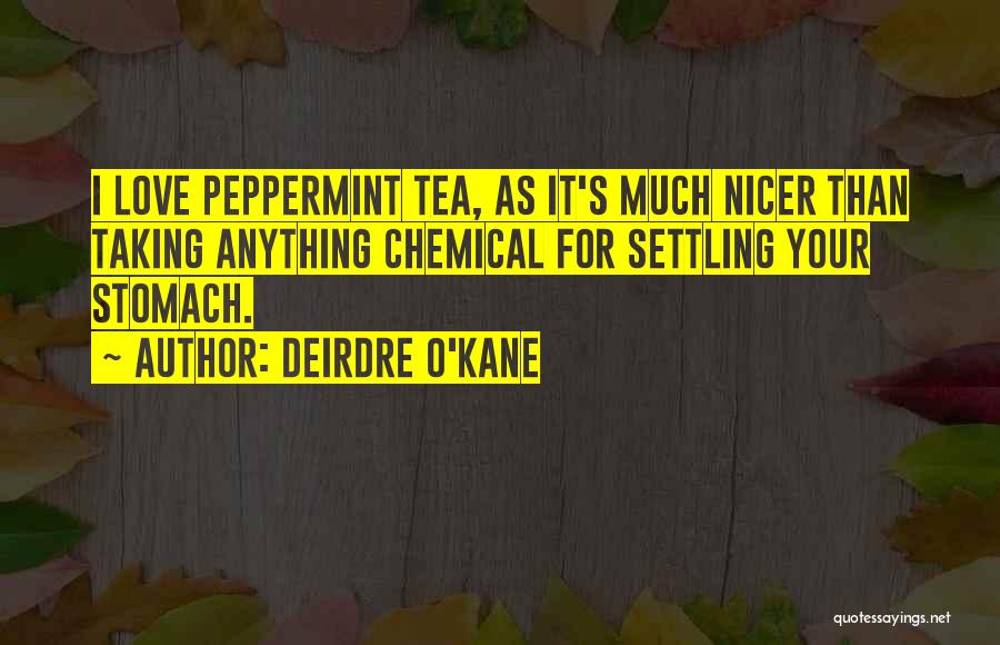 Deirdre O'Kane Quotes: I Love Peppermint Tea, As It's Much Nicer Than Taking Anything Chemical For Settling Your Stomach.