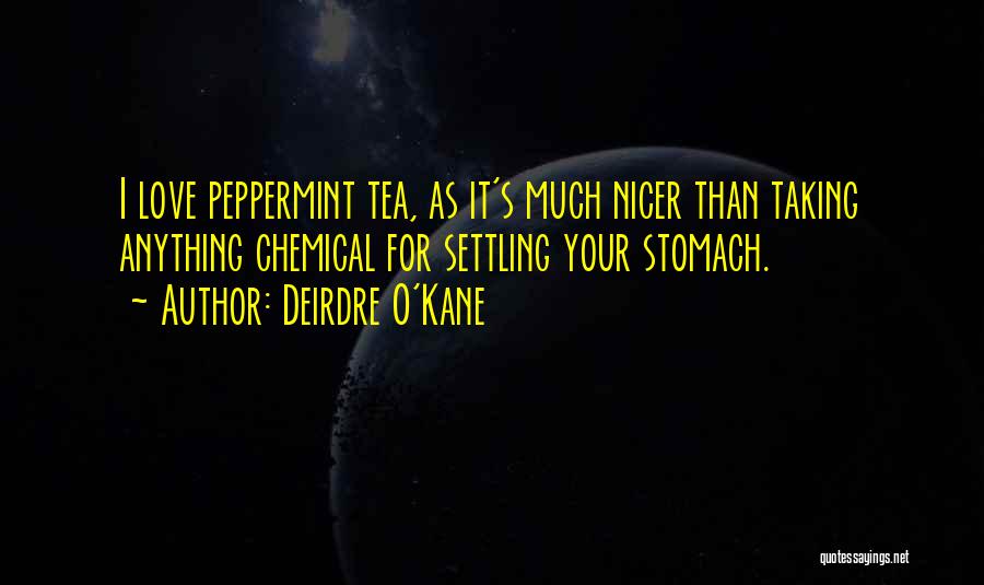 Deirdre O'Kane Quotes: I Love Peppermint Tea, As It's Much Nicer Than Taking Anything Chemical For Settling Your Stomach.