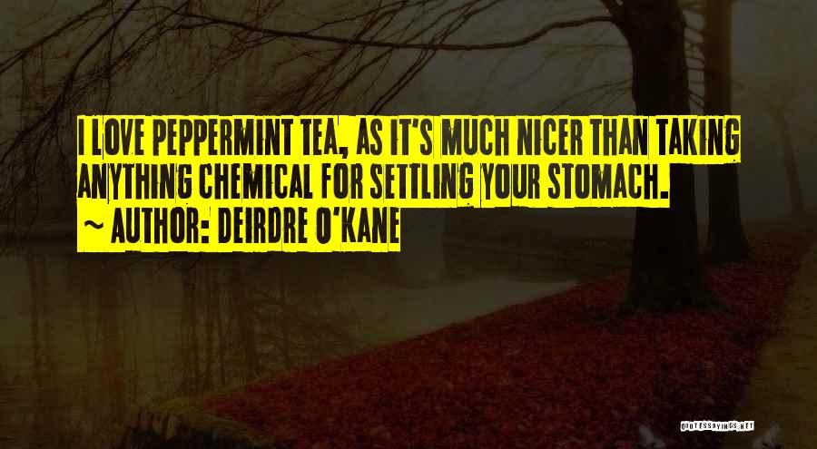 Deirdre O'Kane Quotes: I Love Peppermint Tea, As It's Much Nicer Than Taking Anything Chemical For Settling Your Stomach.