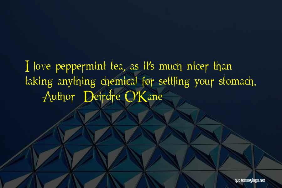 Deirdre O'Kane Quotes: I Love Peppermint Tea, As It's Much Nicer Than Taking Anything Chemical For Settling Your Stomach.