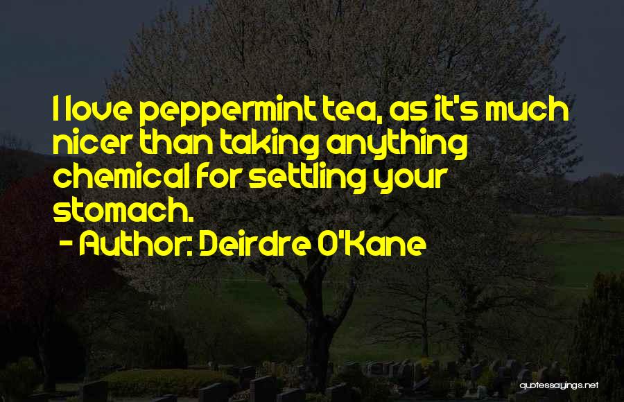 Deirdre O'Kane Quotes: I Love Peppermint Tea, As It's Much Nicer Than Taking Anything Chemical For Settling Your Stomach.